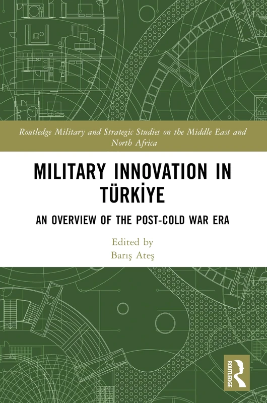 Military Innovation in Türkiye: An Overview of the Post-Cold War Era (Routledge Military and Strategic Studies on the Middle East and North Africa)