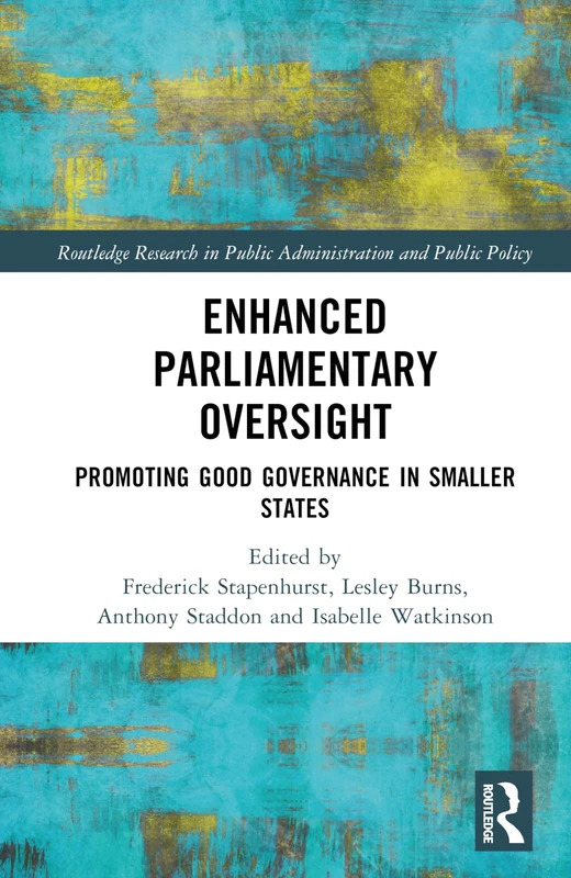 Enhanced Parliamentary Oversight: Promoting Good Governance in Smaller States (Routledge Research in Public Administration and Public Policy)