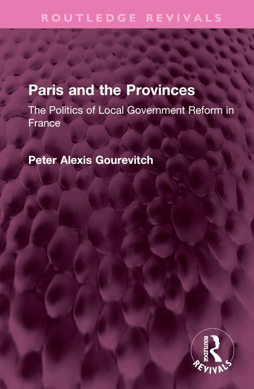 Paris and the Provinces: The Politics of Local Government Reform in France (Routledge Revivals)