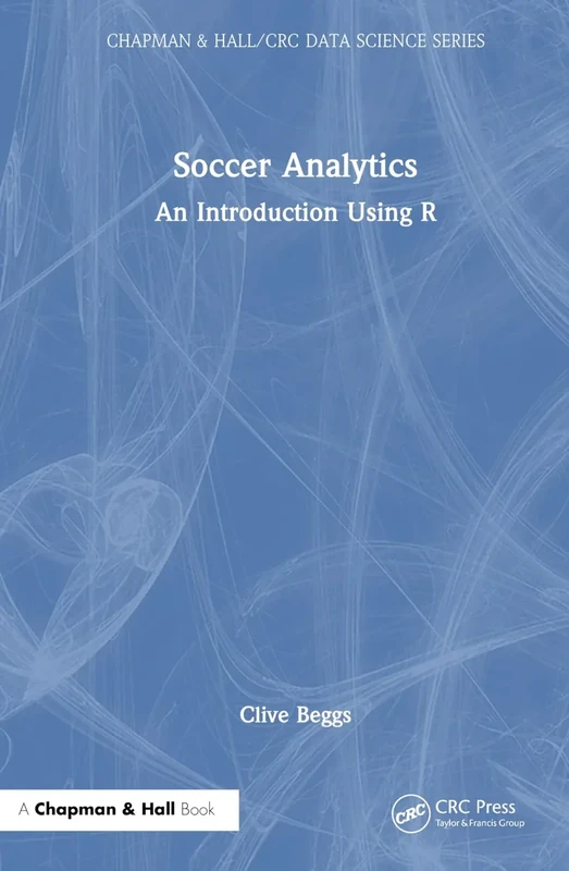 Soccer Analytics: An Introduction Using R (Chapman & Hall/CRC Data Science Series)