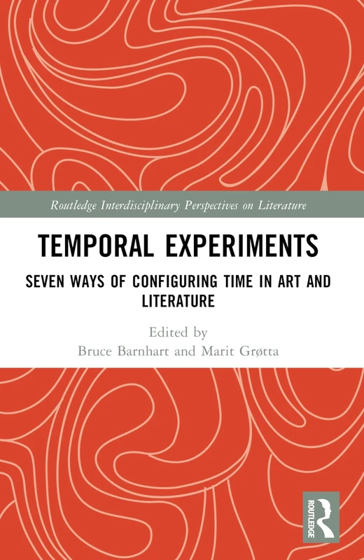 Temporal Experiments: Seven Ways of Configuring Time in Art and Literature (Routledge Interdisciplinary Perspectives on Literature)