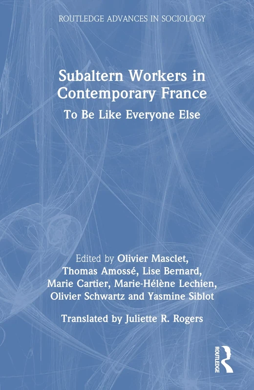 Subaltern Workers in Contemporary France: To Be like Everyone Else (Routledge Advances in Sociology)