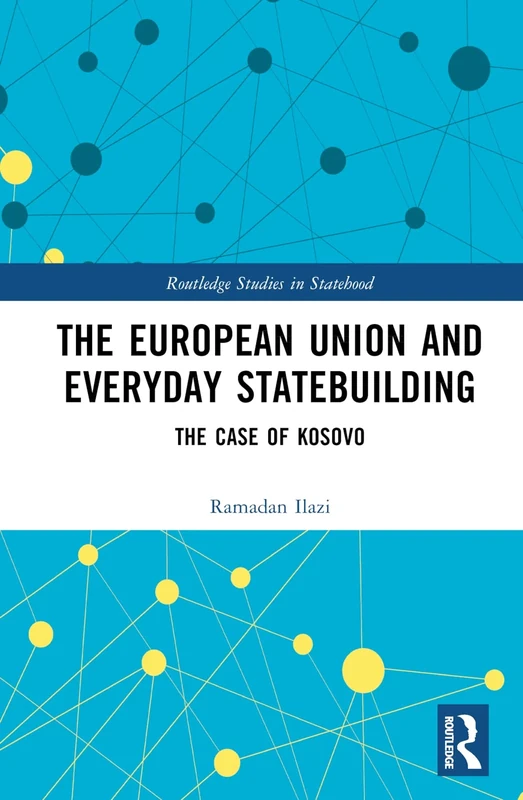 The European Union and Everyday Statebuilding: The Case of Kosovo (Routledge Studies in Statehood)