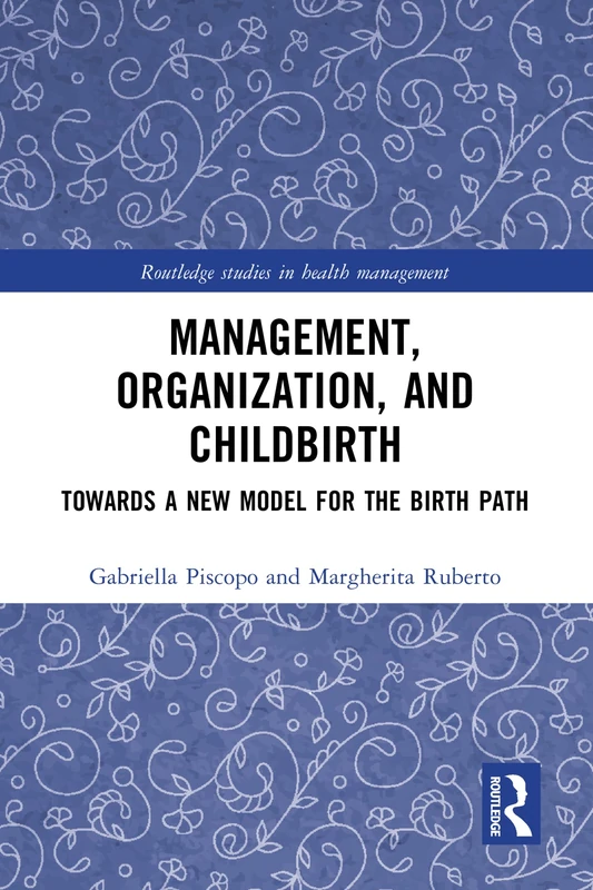 Management, Organization, and Childbirth: Towards a New Model for the Birth Path (Routledge Studies in Health Management)