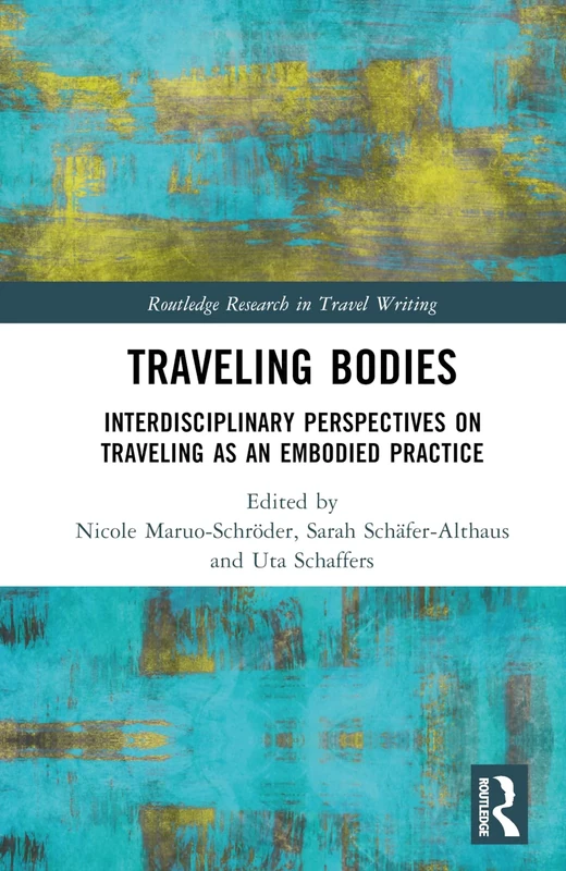 Traveling Bodies: Interdisciplinary Perspectives on Traveling as an Embodied Practice (Routledge Research in Travel Writing)