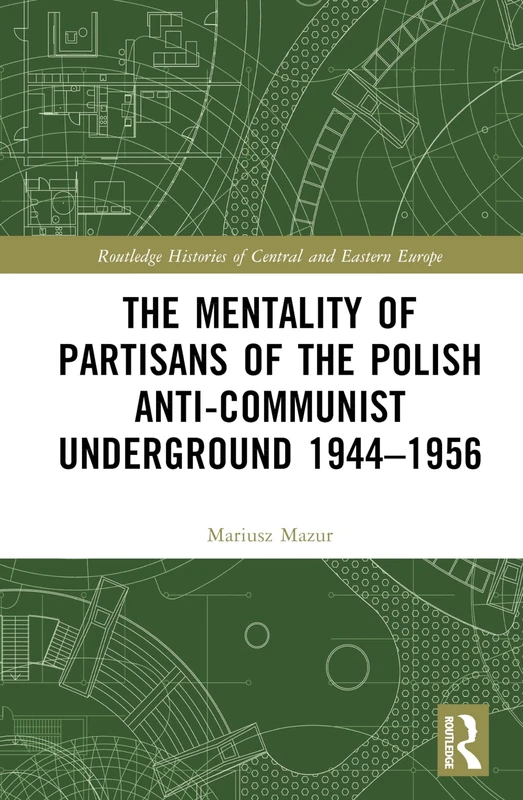 The Mentality of Partisans of the Polish Anti-Communist Underground 1944–1956 (Routledge Histories of Central and Eastern Europe)