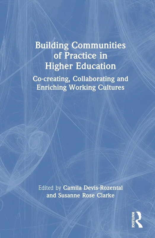 Building Communities of Practice in Higher Education: Co-creating, Collaborating and Enriching Working Cultures