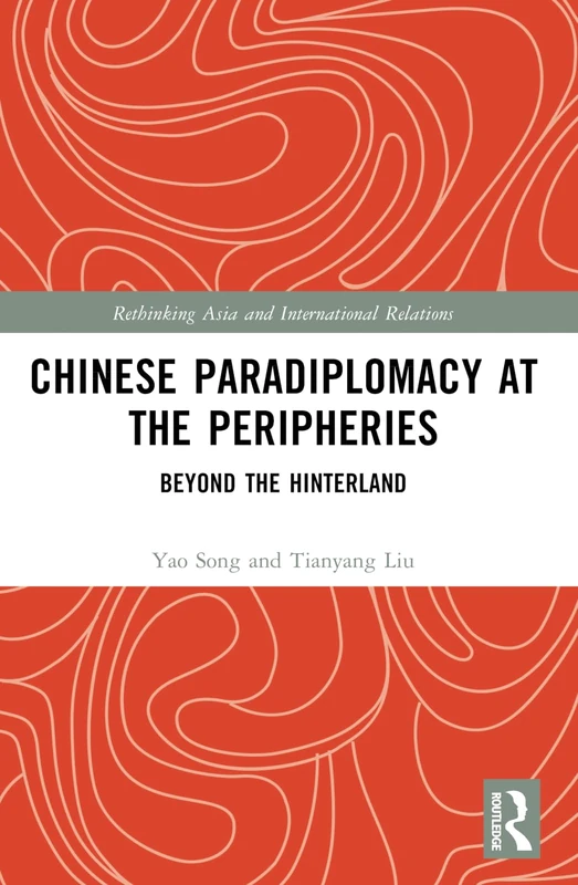 Chinese Paradiplomacy at the Peripheries: Beyond the Hinterland (Rethinking Asia and International Relations)