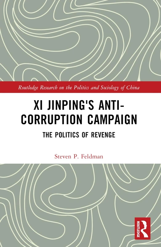 Xi Jinping's Anticorruption Campaign: The Politics of Revenge (Routledge Research on the Politics and Sociology of China)
