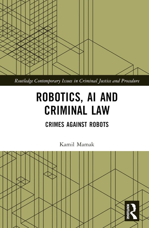 Robotics, AI and Criminal Law: Crimes Against Robots (Routledge Contemporary Issues in Criminal Justice and Procedure)