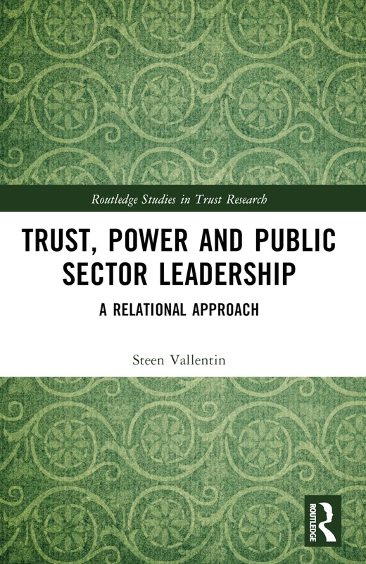 Trust, Power and Public Sector Leadership: A Relational Approach (Routledge Studies in Trust Research)