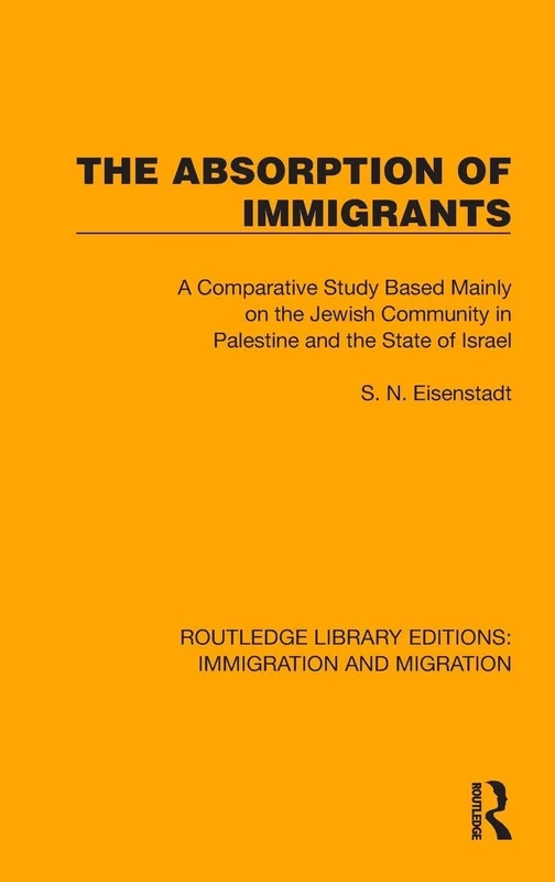 The Absorption of Immigrants: A Comparative Study Based Mainly on the Jewish Community in Palestine and the State of Israel (Routledge Library Editions: Immigration and Migration)