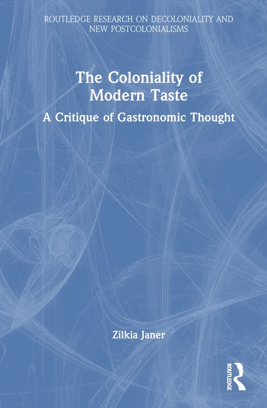 The Coloniality of Modern Taste: A Critique of Gastronomic Thought (Routledge Research on Decoloniality and New Postcolonialisms)