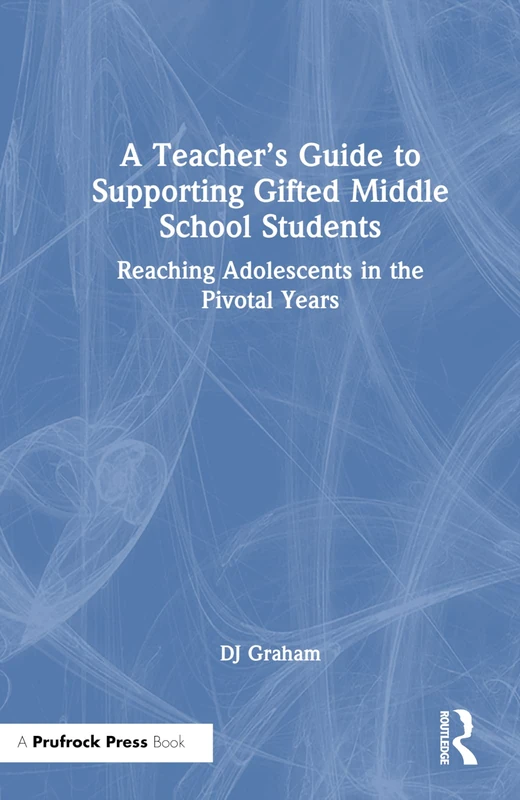 A Teacher’s Guide to Supporting Gifted Middle School Students: Reaching Adolescents in the Pivotal Years