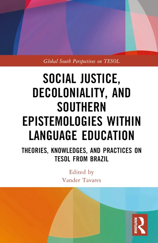 Social Justice, Decoloniality, and Southern Epistemologies within Language Education: Theories, Knowledges, and Practices on TESOL from Brazil (Global South Perspectives on TESOL)