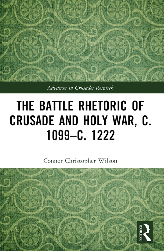 The Battle Rhetoric of Crusade and Holy War, c. 1099–c. 1222 (Advances in Crusades Research)
