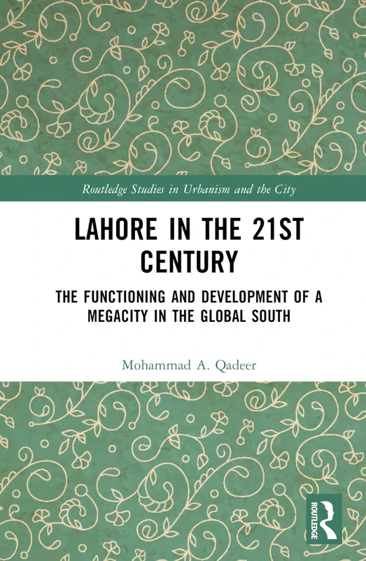 Lahore in the 21st Century: The Functioning and Development of a Megacity in the Global South (Routledge Studies in Urbanism and the City)