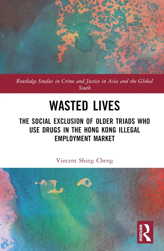 Wasted Lives: The Social Exclusion of Older Triads Who Use Drugs in the Hong Kong Illegal Employment Market (Routledge Studies in Crime and Justice in Asia and the Global South) - Image 1