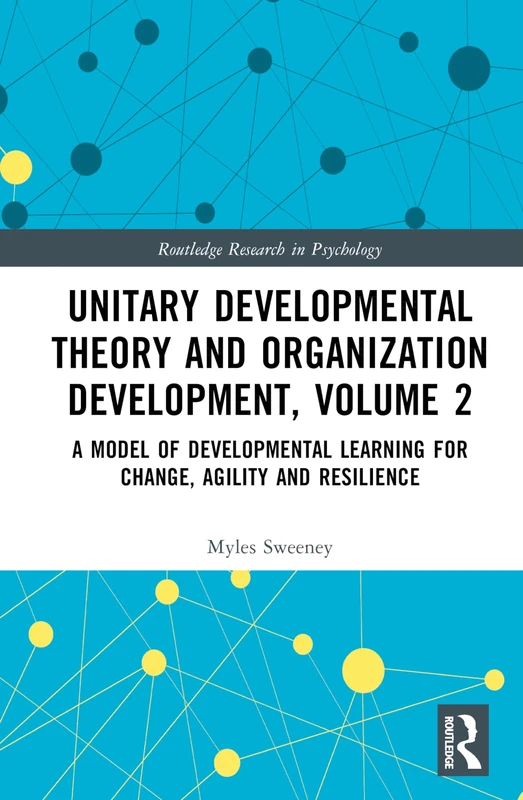 Unitary Developmental Theory and Organization Development, Volume 2: A Model of Developmental Learning for Change, Agility and Resilience (Routledge Research in Psychology)
