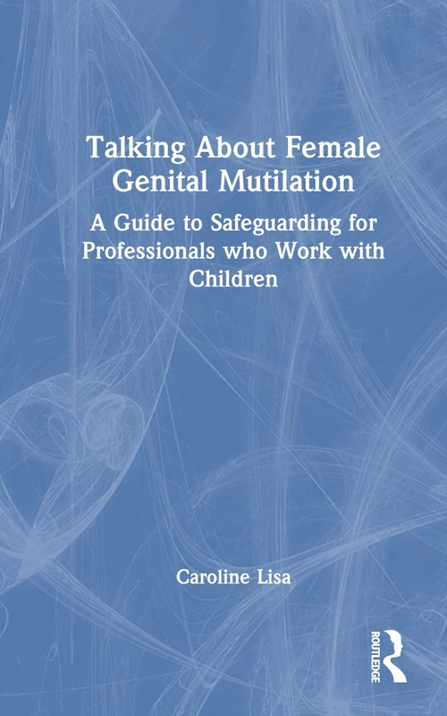 Talking About Female Genital Mutilation: A Guide to Safeguarding for Professionals who Work with Children