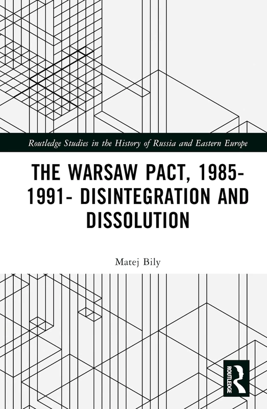 The Warsaw Pact, 1985-1991- Disintegration and Dissolution (Routledge Studies in the History of Russia and Eastern Europe)