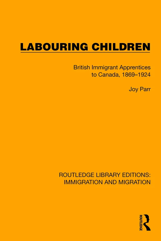 Labouring Children: British Immigrant Apprentices to Canada, 1869–1924 (Routledge Library Editions: Immigration and Migration)