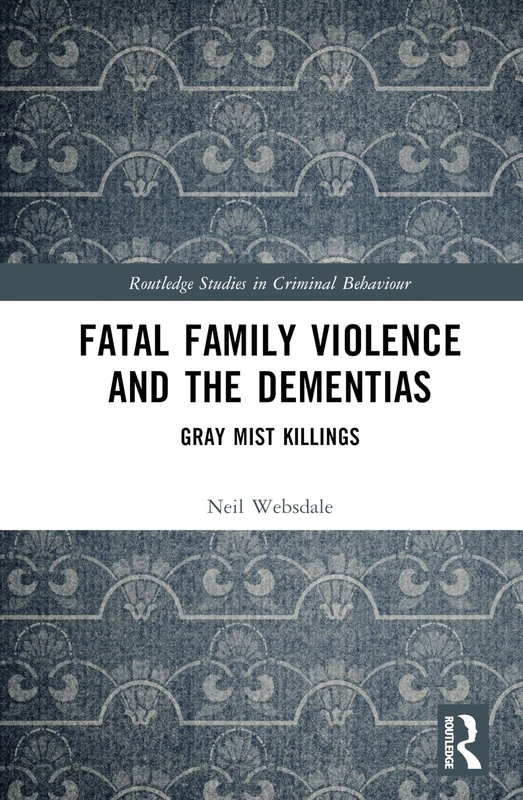 Fatal Family Violence and the Dementias: Gray Mist Killings (Routledge Studies in Criminal Behaviour)