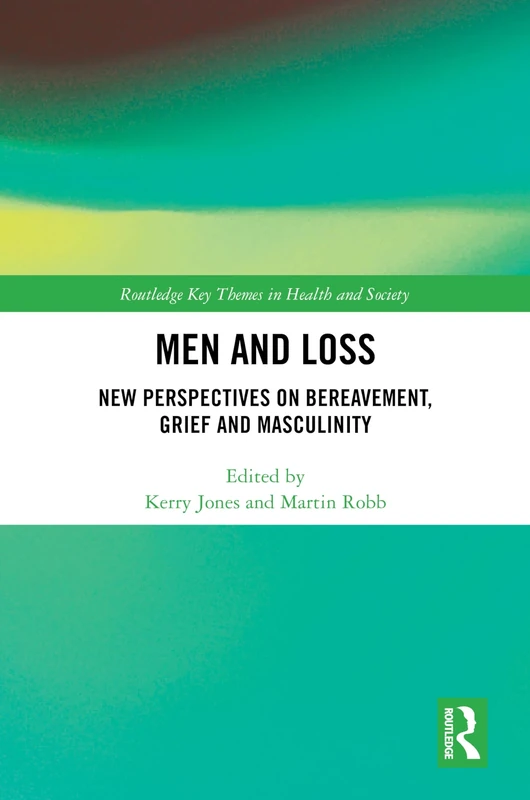 Men and Loss: New Perspectives on Bereavement, Grief and Masculinity (Routledge Key Themes in Health and Society)