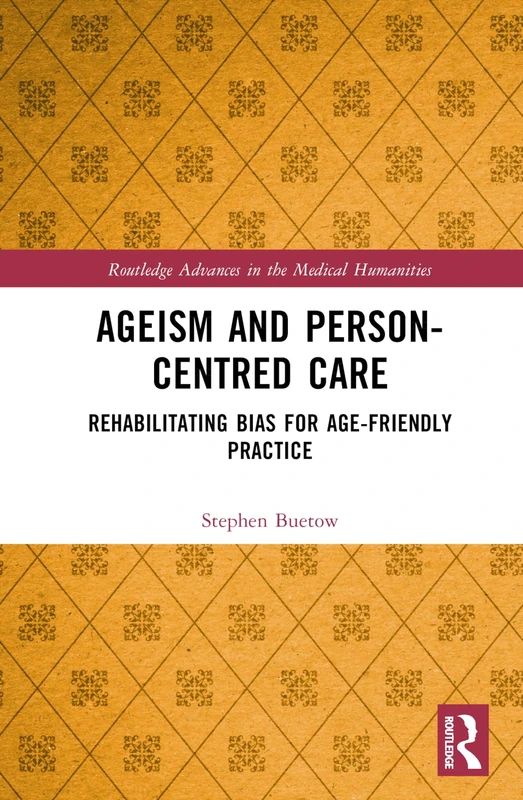 Ageism and Person-Centred Care: Rehabilitating Bias for Age-Friendly Practice (Routledge Advances in the Medical Humanities)