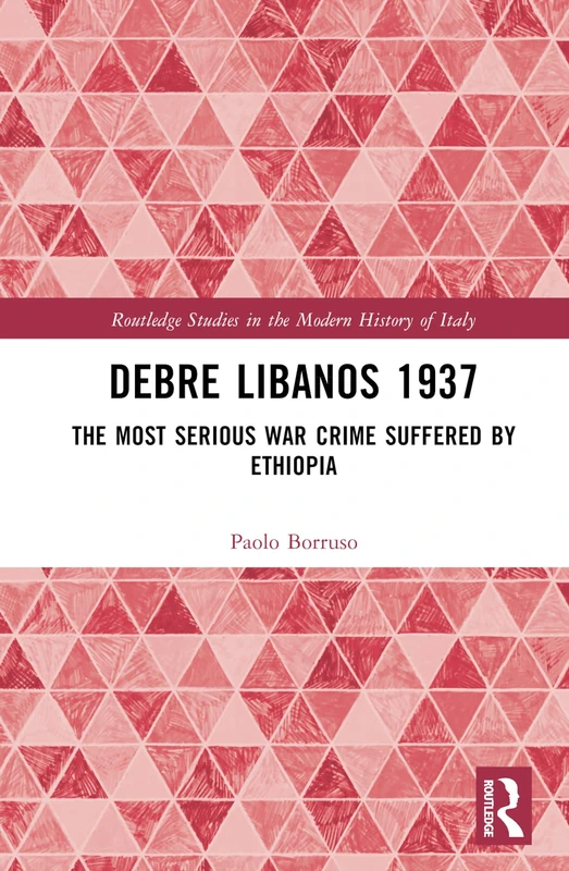Debre Libanos 1937: The Most Serious War Crime Suffered by Ethiopia (Routledge Studies in the Modern History of Italy)