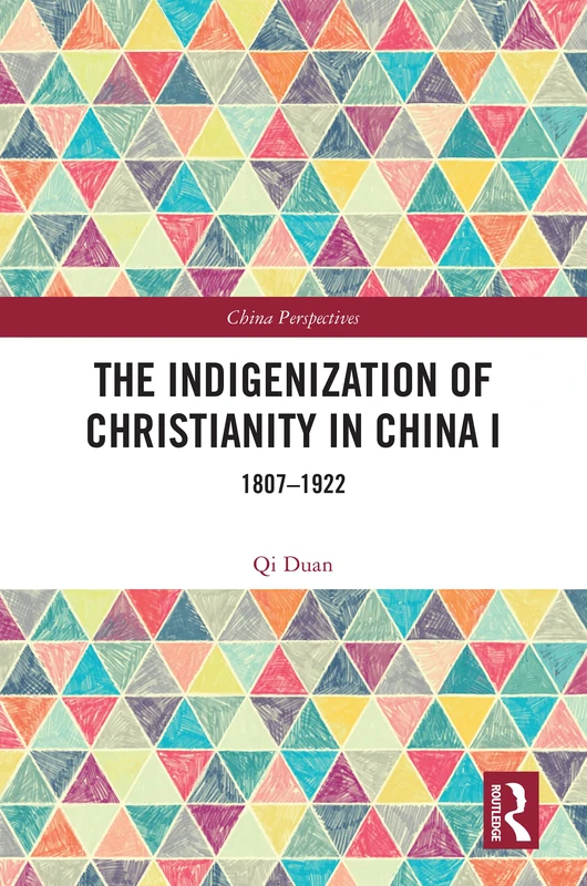 The Indigenization of Christianity in China I: 1807–1922 (China Perspectives)