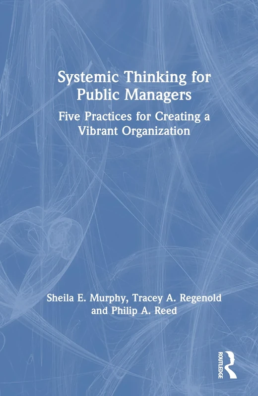 Systemic Thinking for Public Managers: Five Practices for Creating a Vibrant Organization