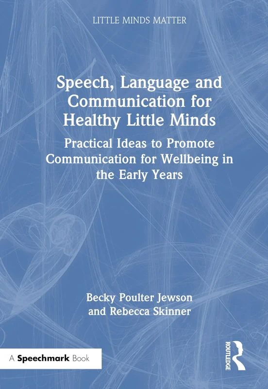 Speech, Language and Communication for Healthy Little Minds: Practical Ideas to Promote Communication for Wellbeing in the Early Years (Little Minds Matter)