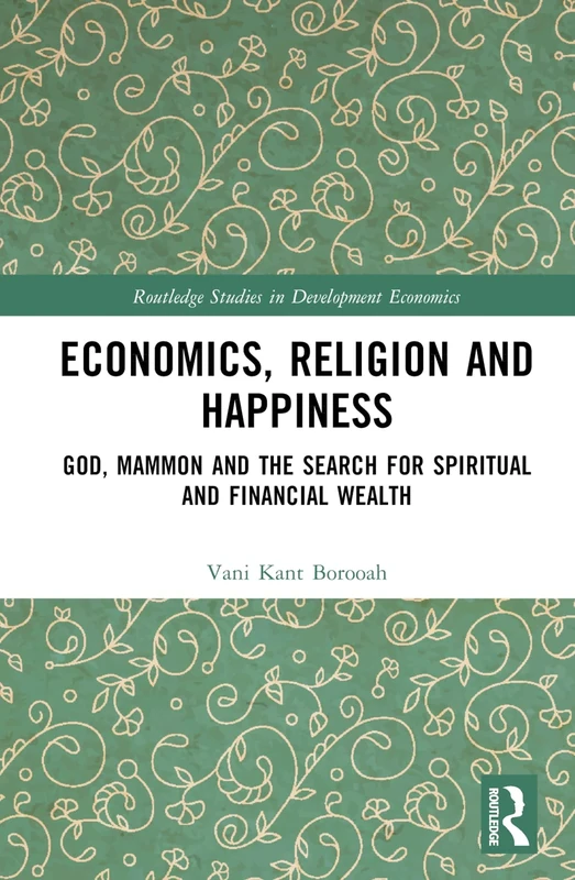 Economics, Religion and Happiness: God, Mammon and the Search for Spiritual and Financial Wealth (Routledge Studies in Development Economics)