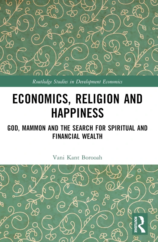 Economics, Religion and Happiness: God, Mammon and the Search for Spiritual and Financial Wealth (Routledge Studies in Development Economics)
