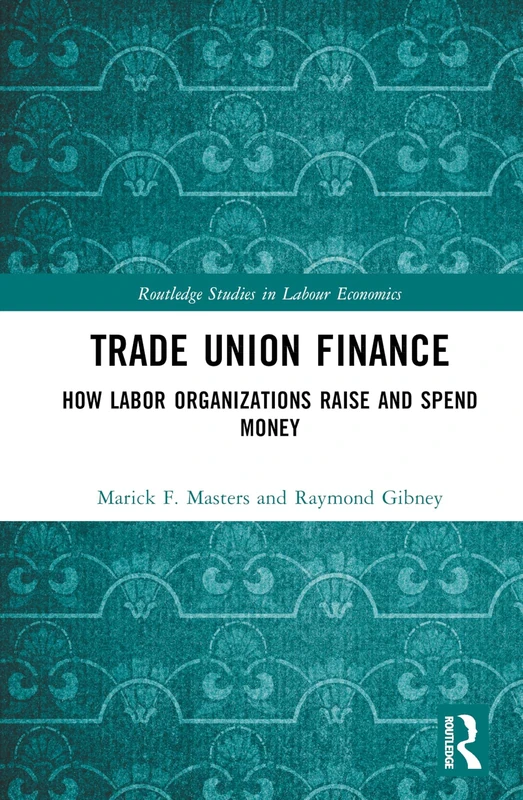 Trade Union Finance: How Labor Organizations Raise and Spend Money (Routledge Studies in Labour Economics)