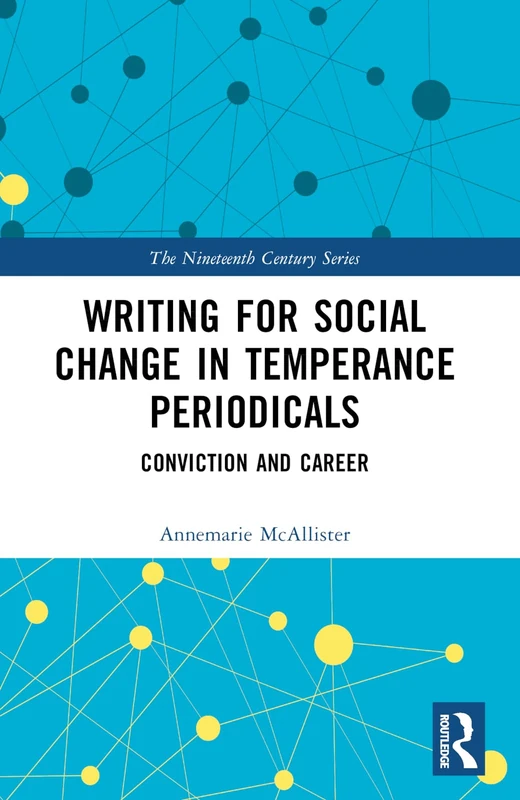 Writing for Social Change in Temperance Periodicals: Conviction and Career (The Nineteenth Century Series)