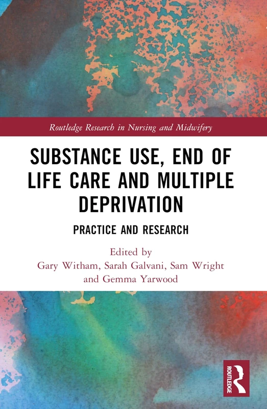 Substance Use, End-of-Life Care and Multiple Deprivation: Practice and Research (Routledge Research in Nursing and Midwifery)