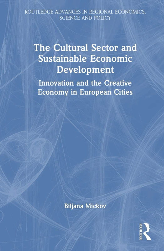 The Cultural Sector and Sustainable Economic Development: Innovation and the Creative Economy in European Cities (Routledge Advances in Regional Economics, Science and Policy)