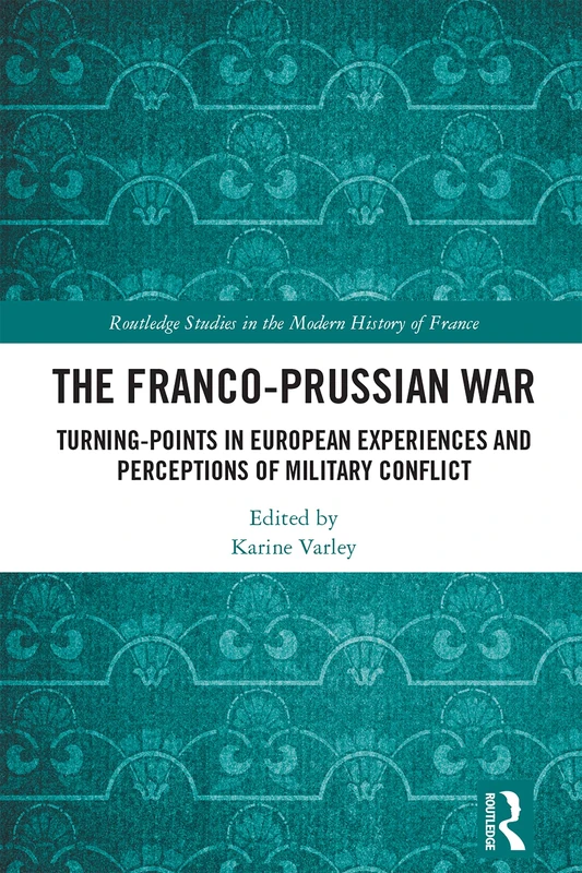 The Franco-Prussian War: Turning-Points in European Experiences and Perceptions of Military Conflict (Routledge Studies in the Modern History of France) - Image 1