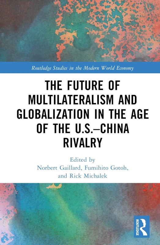 The Future of Multilateralism and Globalization in the Age of the U.S.–China Rivalry (Routledge Studies in the Modern World Economy)
