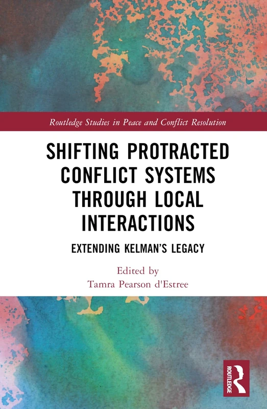 Shifting Protracted Conflict Systems Through Local Interactions: Extending Kelman’s Legacy (Routledge Studies in Peace and Conflict Resolution)