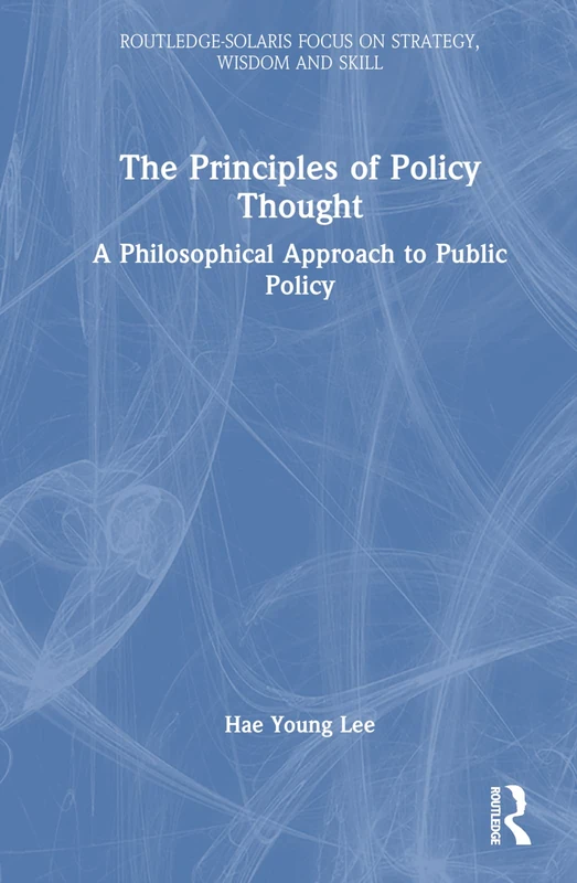 The Principles of Policy Thought: A Philosophical Approach to Public Policy (Routledge-Solaris Focus on Strategy, Wisdom and Skill)