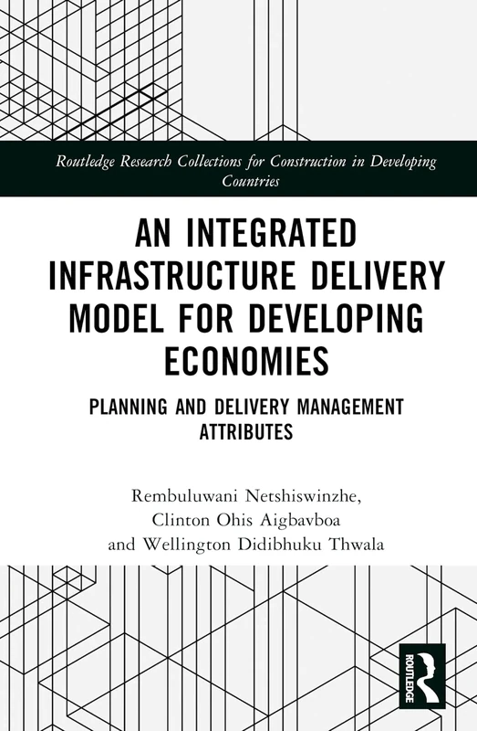 An Integrated Infrastructure Delivery Model for Developing Economies: Planning and Delivery Management Attributes (Routledge Research Collections for Construction in Developing Countries)