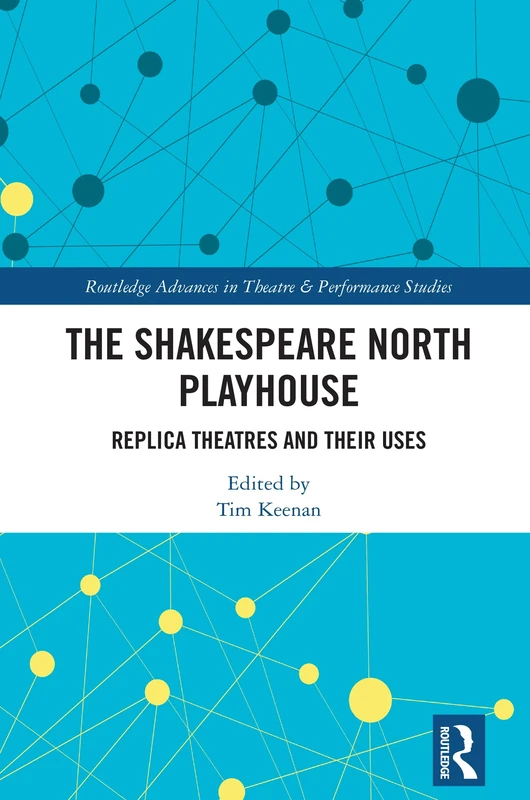 The Shakespeare North Playhouse: Replica Theatres and Their Uses (Routledge Advances in Theatre & Performance Studies)
