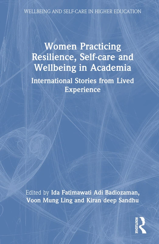 Women Practicing Resilience, Self-care and Wellbeing in Academia: International Stories from Lived Experience (Wellbeing and Self-care in Higher Education)