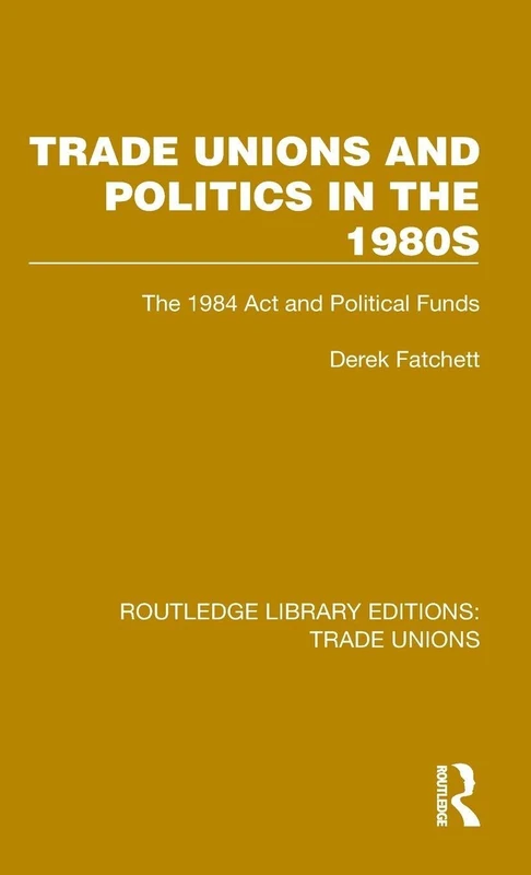 Trade Unions and Politics in the 1980s: The 1984 Act and Political Funds (Routledge Library Editions: Trade Unions)
