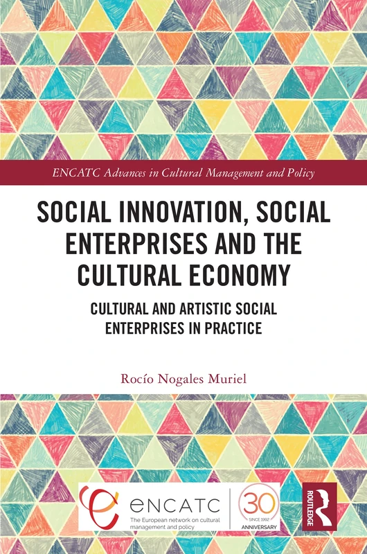 Social Innovation, Social Enterprises and the Cultural Economy: Cultural and Artistic Social Enterprises in Practice (ENCATC Advances in Cultural Management and Policy)
