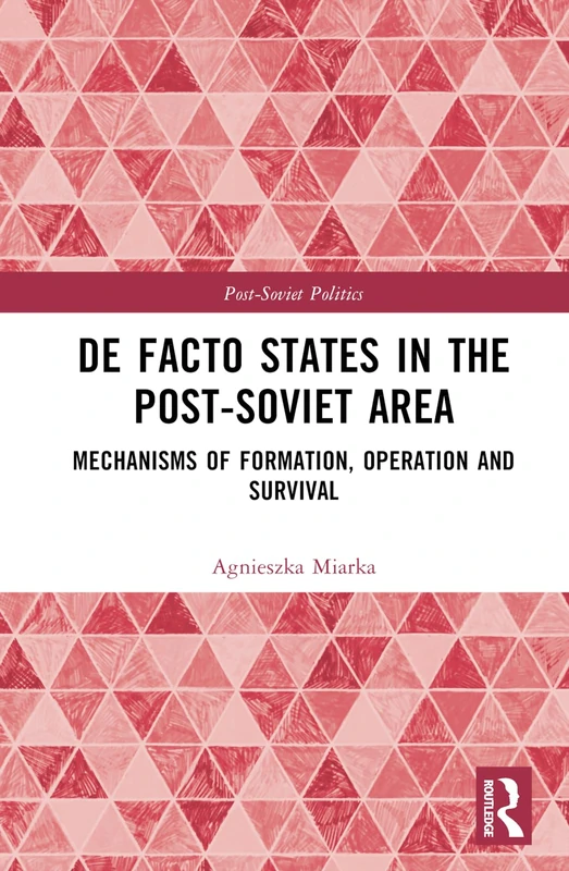 De Facto States in the Post-Soviet Area: Mechanisms of Formation, Operation and Survival (Post-Soviet Politics)