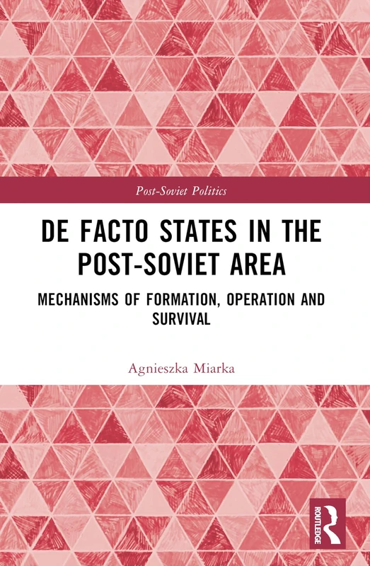 De Facto States in the Post-Soviet Area: Mechanisms of Formation, Operation and Survival (Post-Soviet Politics)